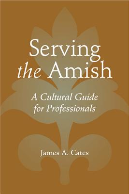 Serving the Amish: A Cultural Guide for Professionals - Cates, James A