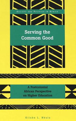 Serving the Common Good: A Postcolonical African Perspective on Higher Education - Saaka, Yakubu (Editor), and Nkulu, Kiluba
