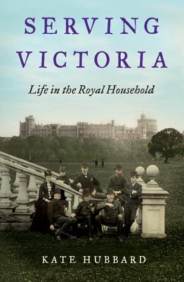 Serving Victoria: Life in the Royal Household - Hubbard, Kate