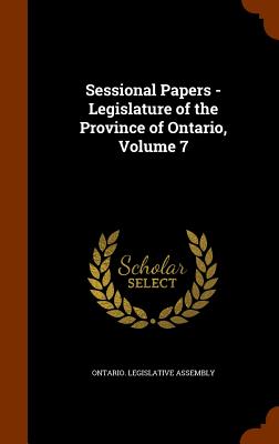 Sessional Papers - Legislature of the Province of Ontario, Volume 7 - Ontario Legislative Assembly (Creator)