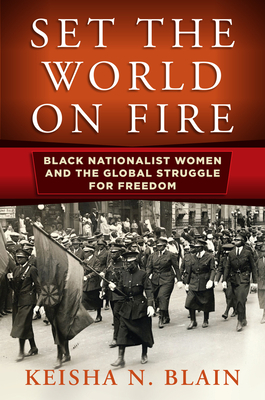 Set the World on Fire: Black Nationalist Women and the Global Struggle for Freedom - Blain, Keisha N