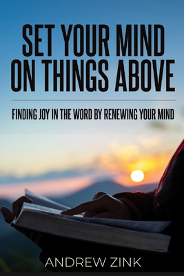 Set Your Mind on Things Above: Finding Joy in the Word by Renewing the Mind - Zink, Andrew, and Hammond, Hmd Publishing (Editor), and Spirit, Holy (Composer)