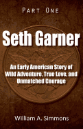 Seth Garner: Part 1: An Early American Story of Wild Adventure, True Love, and Unmatched Courage