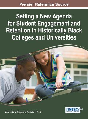 Setting a New Agenda for Student Engagement and Retention in Historically Black Colleges and Universities - Prince, Charles B. W. (Editor), and Ford, Rochelle L. (Editor)