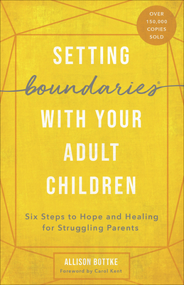 Setting Boundaries with Your Adult Children: Six Steps to Hope and Healing for Struggling Parents - Bottke, Allison, and Kent, Carol