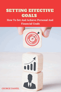 Setting Effective Goals: How To Set And Achieve Personal And Financial Goals