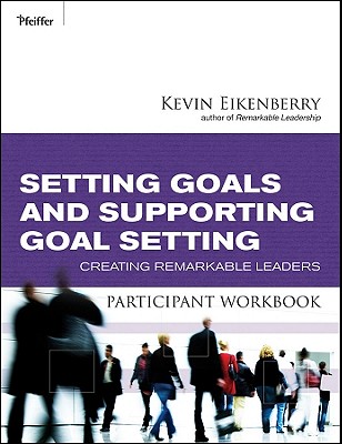 Setting Goals and Supporting Goal Setting Participant Workbook: Creating Remarkable Leaders - Eikenberry, Kevin