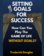 Setting Goals for Success: How Can You Play the Game of Life Without Goals?