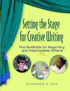 Setting the Stage for Creative Writing: Plot Scaffolds for Beginning and Intermediate Writers - O'Day, Shannon, and O'Day