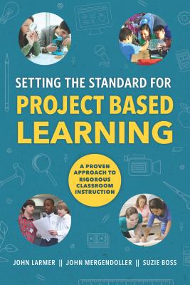 Setting the Standard for Project Based Learning - Larmer, John, and Mergendoller, John, and Boss, Suzie