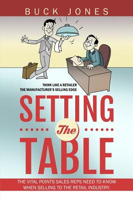 Setting The Table: Setting The Table: The Vital Points Sales Reps Need To Know When Selling To The Retail Industry - Jones, Buck