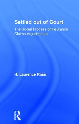 Settled Out of Court: The Social Process of Insurance Claims Adjustments - Ross, H Laurence