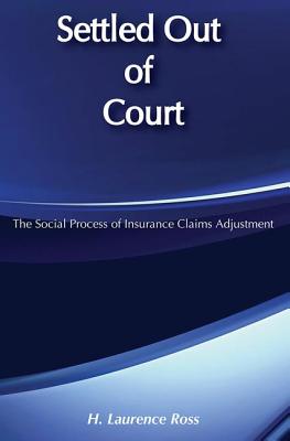 Settled Out of Court: The Social Process of Insurance Claims Adjustments - Ross, H Laurence