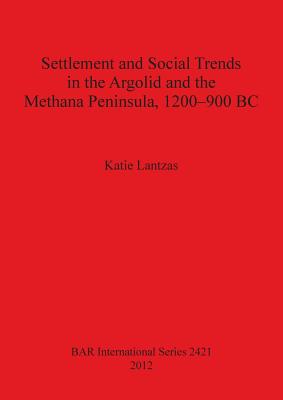 Settlement and Social Trends in the Argolid and the Methana Peninsula, 1200-900 BC - Lantzas, Katie