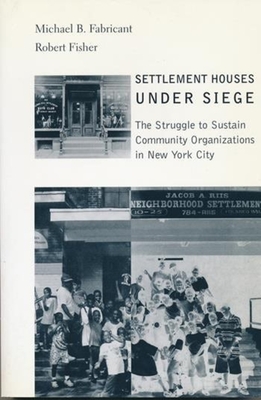 Settlement Houses Under Siege: The Struggle to Sustain Community Organizations in New York City - Fabricant, Michael, and Fisher, Robert
