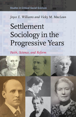 Settlement Sociology in the Progressive Years: Faith, Science, and Reform - Williams, Joyce E, and MacLean, Vicky M