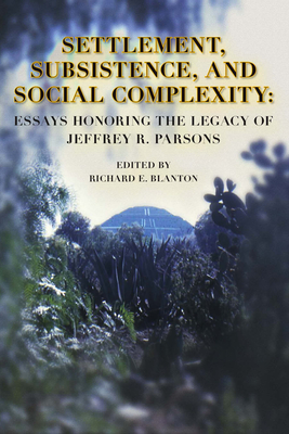 Settlement, Subsistence, and Social Complexity: Essays Honoring the Legacy of Jeffrey R. Parsons - Blanton, Richard E (Editor)