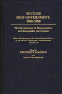 Settler Self-Government 1840-1900: The Development of Representative and Responsible Government; Select Documents on the Constitutional History of the British Empire and Commonwealth; Volume IV
