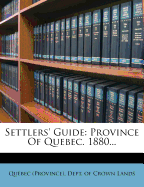 Settlers' Guide. Province of Quebec. 1880 - Qu?bec (Province) Dept of Crown Lands (Creator)