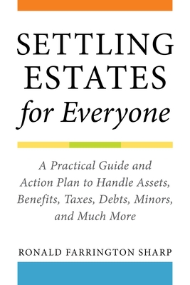 Settling Estates for Everyone: A Practical Guide and Action Plan to Handle Assets, Benefits, Taxes, Debts, Minors, and Much More - Sharp, Ronald Farrington