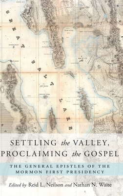 Settling the Valley, Proclaiming the Gospel: The General Epistles of the Mormon First Presidency - Neilson, Reid L (Editor), and Waite, Nathan N (Editor)