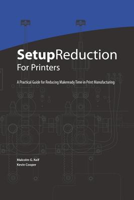 Setup Reduction for Printers: A Practical Guide to Reducing Makeready Time in Print Manufacturing - Cooper, Kevin, and Keif, Malcolm G
