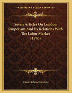 Seven Articles on London Pauperism and Its Relations with the Labor Market (1870)