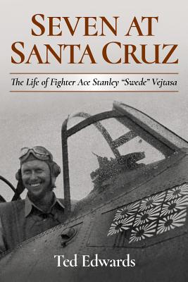 Seven at Santa Cruz: The Life of Stanley Swede Vejtasa - Edwards, Ted