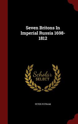 Seven Britons in Imperial Russia 1698-1812 - Putnam, Peter