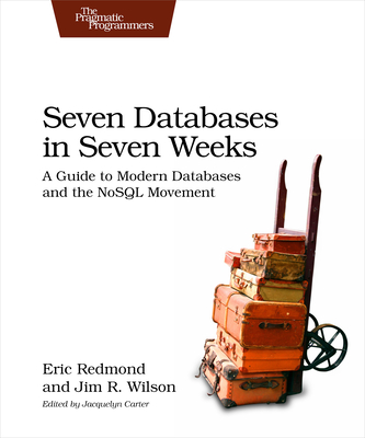 Seven Databases in Seven Weeks: A Guide to Modern Databases and the Nosql Movement - Redmond, Eric