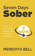 Seven Days Sober: A Guide to Discovering What You Really Think about Your Drinking