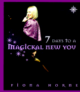 Seven Days to a Magickal New You - Horne, Fiona
