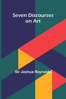 Seven Discourses on Art - Reynolds, Joshua, Sir