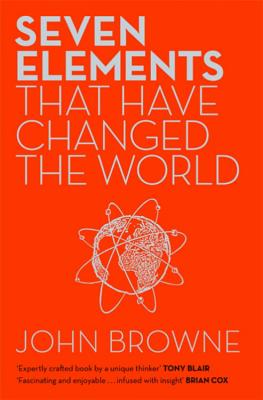 Seven Elements That Have Changed The World: Iron, Carbon, Gold, Silver, Uranium, Titanium, Silicon - Browne, John