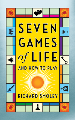 Seven Games of Life: And How to Play - Smoley, Richard