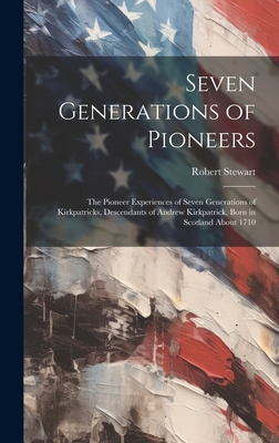 Seven Generations of Pioneers: the Pioneer Experiences of Seven Generations of Kirkpatricks, Descendants of Andrew Kirkpatrick, Born in Scotland About 1710 - Stewart, Robert