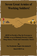 Seven Great Armies of Working Soldiers!: (HOW to Provide a Way for Everyone to WORK: so as to Eliminate Poverty, Crimes, Drug Abuses, Prisons and Unnecessary Taxes!)