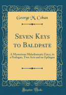 Seven Keys to Baldpate: A Mysterious Melodramatic Farce, in a Prologue, Two Acts and an Epilogue (Classic Reprint)