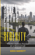 Seven Paths to Serenity: Timeless Japanese Practices for a Balanced Life Today