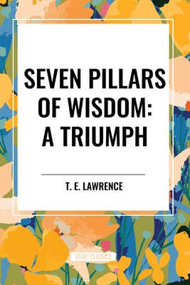 Seven Pillars of Wisdom: A Triumph - Lawrence, T E