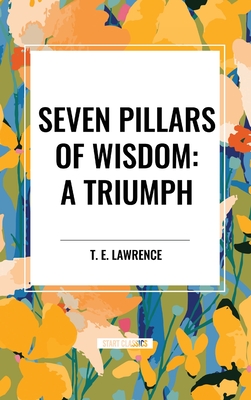 Seven Pillars of Wisdom: A Triumph - Lawrence, T E