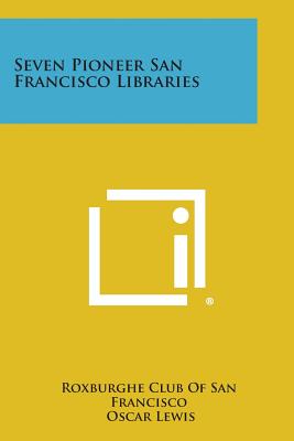 Seven Pioneer San Francisco Libraries - Roxburghe Club of San Francisco (Editor), and Lewis, Oscar (Foreword by)