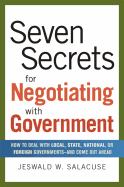 Seven Secrets for Negotiating with Government: How to Deal with Local, State, National, or Foreign Governments-And Come Out Ahead