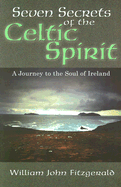 Seven Secrets of the Celtic Spirit: A Journey to the Soul of Ireland - Fitzgerald, William John