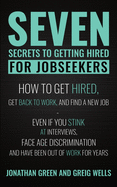 Seven Secrets to Getting Hired for Jobseekers: How to get Hired, Get Back to Work, and Find a New Job - Even if you Stink at Interviews, Face Age Discrimination and Have Been Out of Work for Years