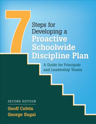 Seven Steps for Developing a Proactive Schoolwide Discipline Plan: A Guide for Principals and Leadership Teams - Colvin, Geoffrey T, and Sugai, George M