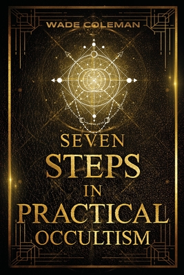 Seven Steps in Practical Occultism: Law of Attraction Techniques - Coleman, Wade (Editor), and Case, Paul Foster