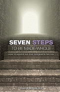 Seven Steps to Be Made Whole: How to Achieve All That God Wants for You