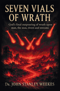 Seven Vials of Wrath: God's final outpouring of wrath upon man, the seas, rivers and streams