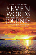 Seven Words for the End of Your Journey: A Guide for Dying Well Based on Jesus's Seven Words of the Cross